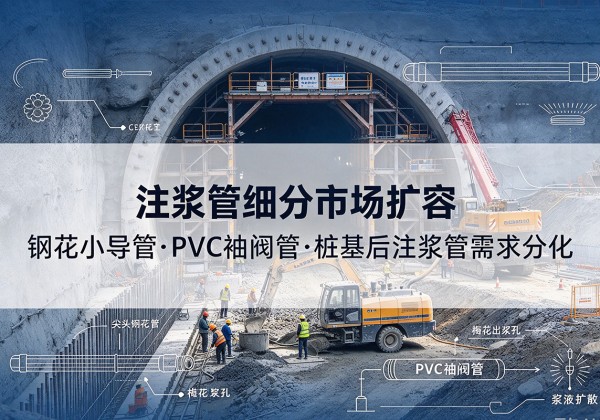 瑞昌注浆管细分市场扩容，隧道钢花小导管、PVC 袖阀管、桩基后注浆管需求分化
